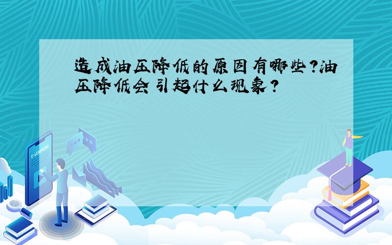 造成油压降低的原因有哪些?油压降低会引起什么现象?