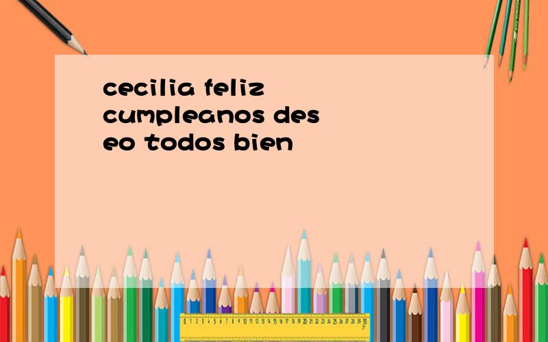 cecilia feliz cumpleanos deseo todos bien