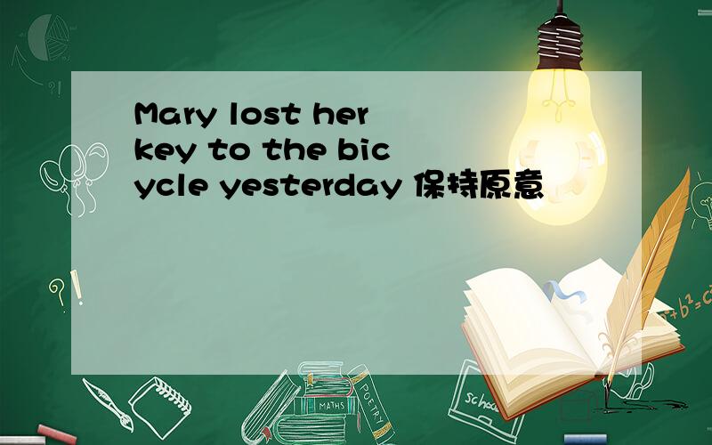 Mary lost her key to the bicycle yesterday 保持原意