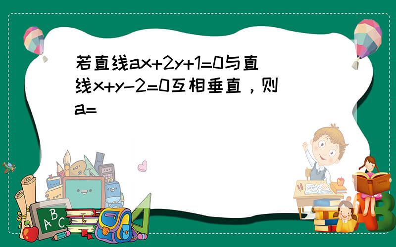 若直线ax+2y+1=0与直线x+y-2=0互相垂直，则a=______．