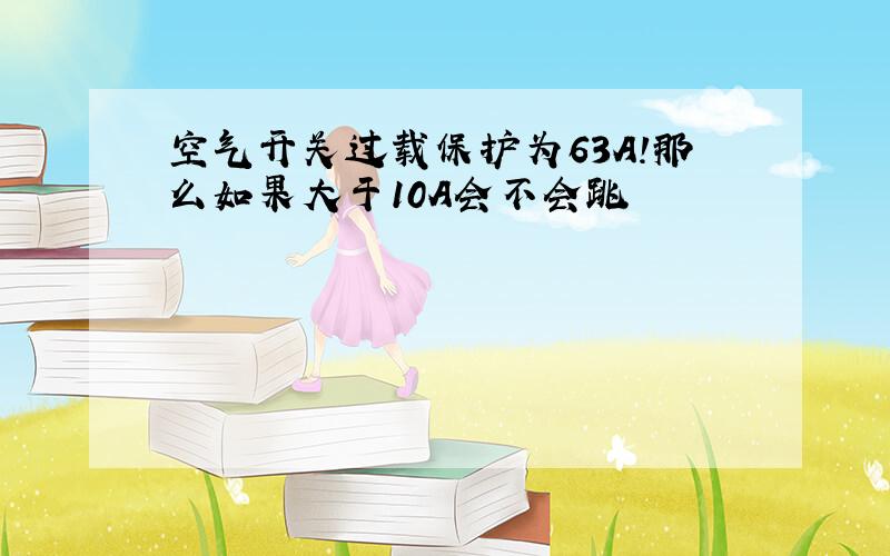 空气开关过载保护为63A!那么如果大于10A会不会跳