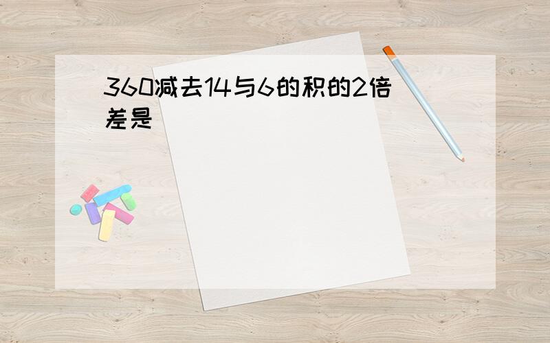 360减去14与6的积的2倍差是