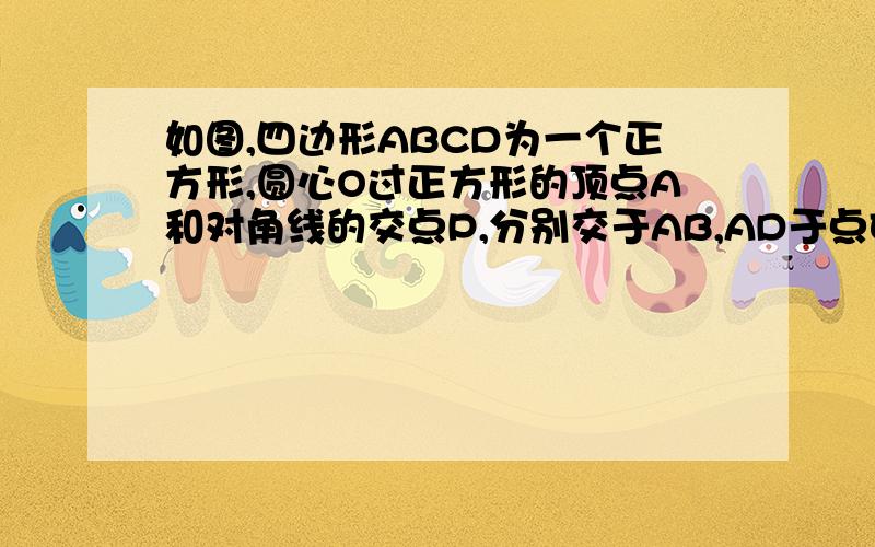 如图,四边形ABCD为一个正方形,圆心O过正方形的顶点A和对角线的交点P,分别交于AB,AD于点E,F （1）,求