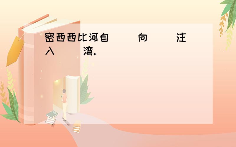 密西西比河自（ ）向（ ）注入（ ）湾.