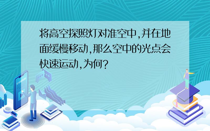 将高空探照灯对准空中,并在地面缓慢移动,那么空中的光点会快速运动,为何?