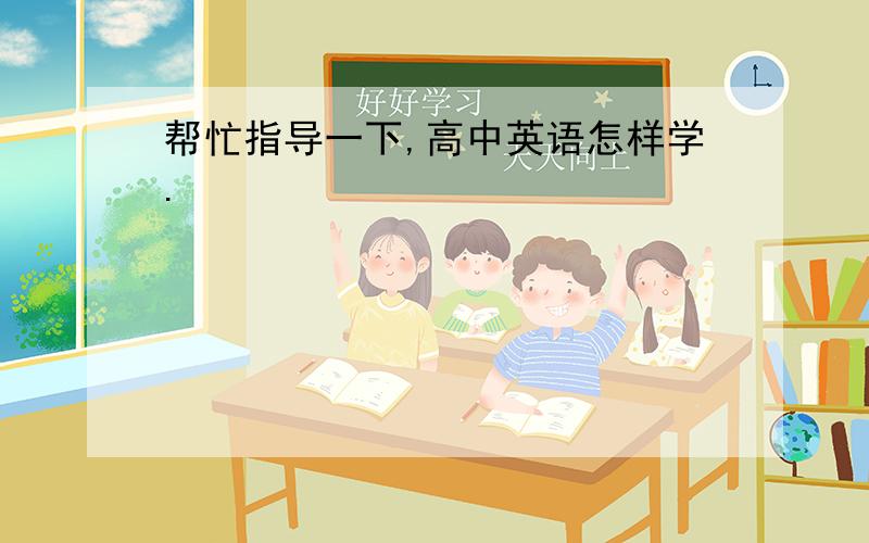 帮忙指导一下,高中英语怎样学.