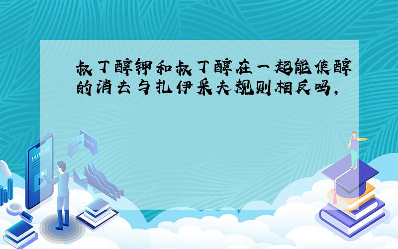 叔丁醇钾和叔丁醇在一起能使醇的消去与扎伊采夫规则相反吗,