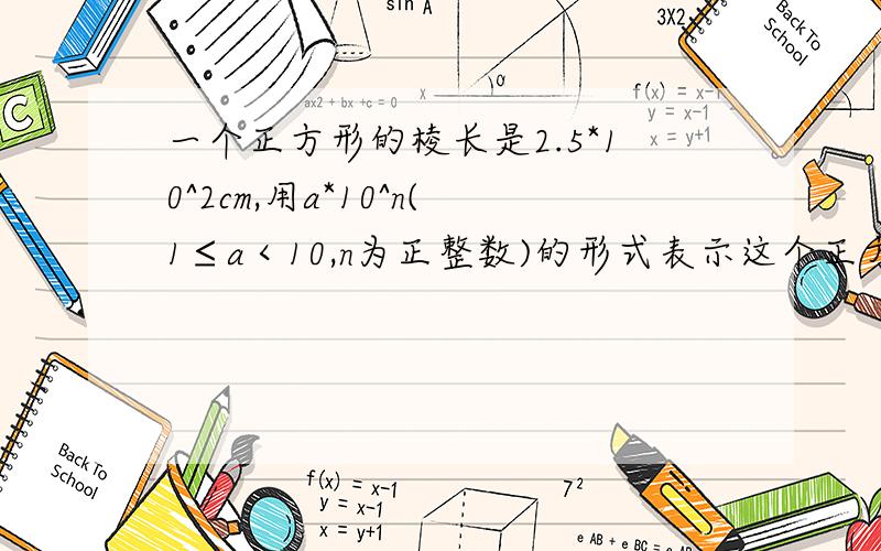 一个正方形的棱长是2.5*10^2cm,用a*10^n(1≤a＜10,n为正整数)的形式表示这个正方体的体积