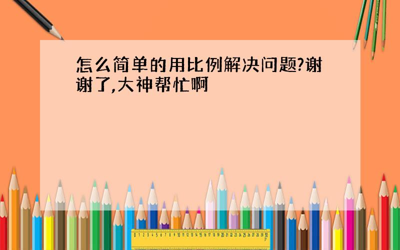 怎么简单的用比例解决问题?谢谢了,大神帮忙啊