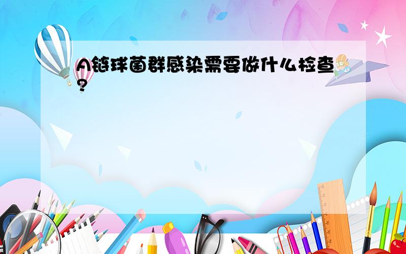 A链球菌群感染需要做什么检查?