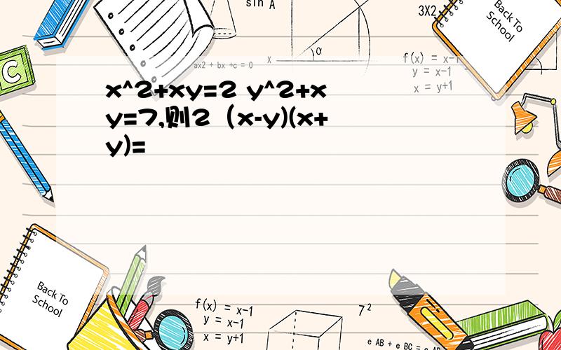 x^2+xy=2 y^2+xy=7,则2（x-y)(x+y)=