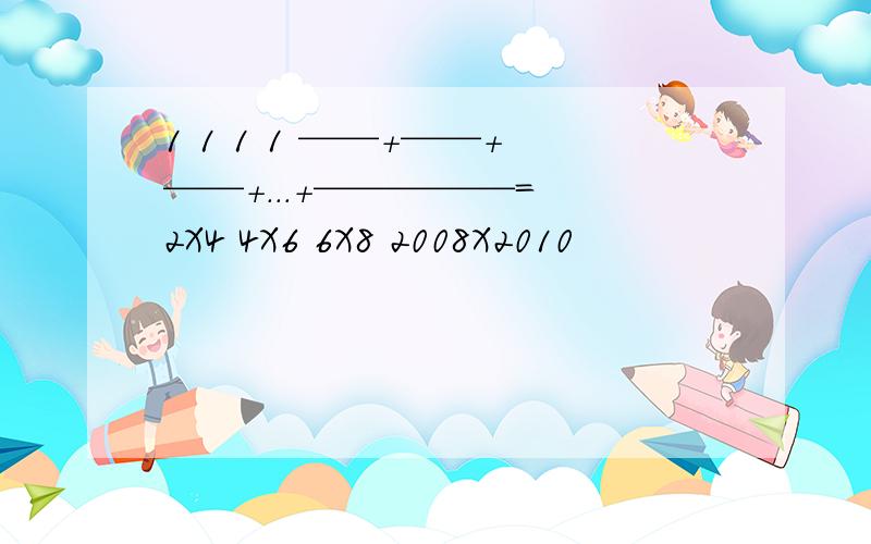 1 1 1 1 ——+——+——+...+—————= 2X4 4X6 6X8 2008X2010