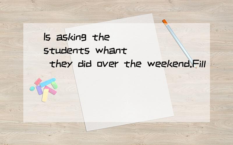 Is asking the students whant they did over the weekend.Fill