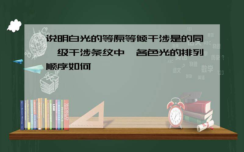 说明白光的等原等倾干涉是的同一级干涉条纹中,各色光的排列顺序如何