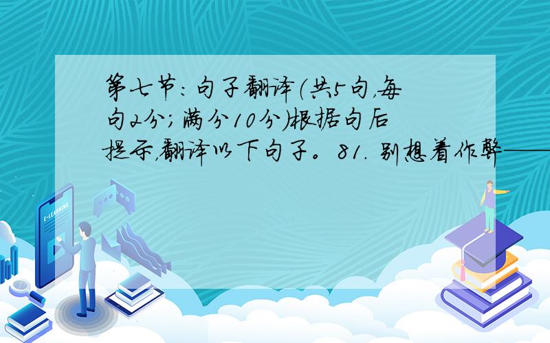 第七节：句子翻译（共5句，每句2分；满分10分）根据句后提示，翻译以下句子。81. 别想着作弊——对作弊者会严惩不贷。(