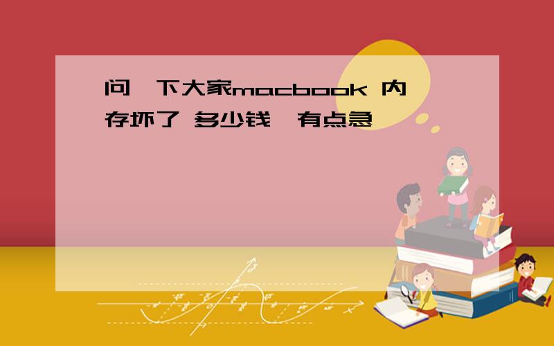 问一下大家macbook 内存坏了 多少钱　有点急,