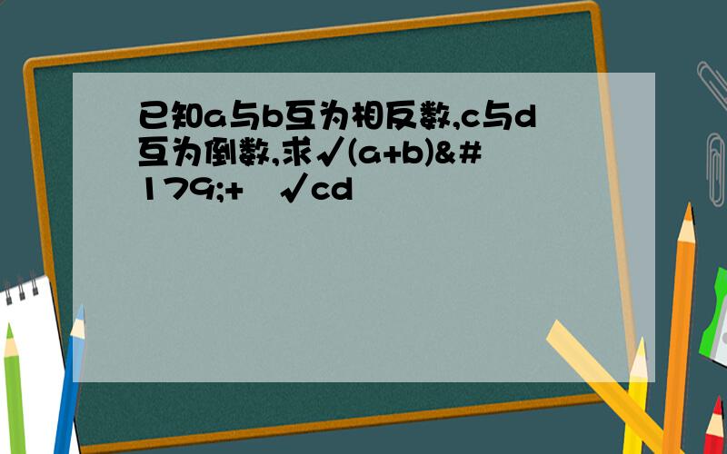 已知a与b互为相反数,c与d互为倒数,求√(a+b)³+³√cd