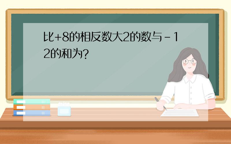 比+8的相反数大2的数与-12的和为?