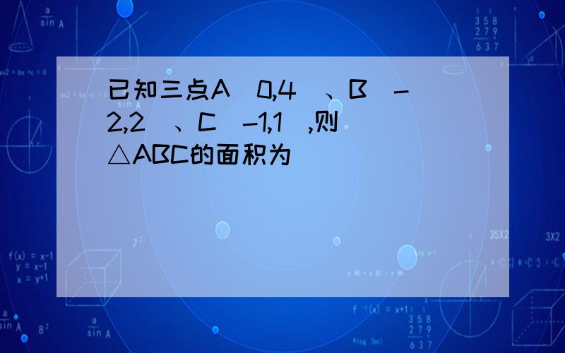 已知三点A（0,4）、B(-2,2)、C（-1,1）,则△ABC的面积为