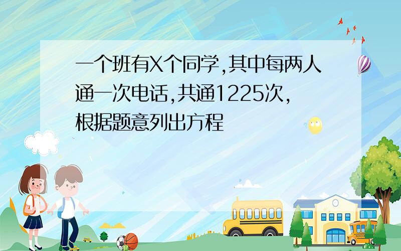 一个班有X个同学,其中每两人通一次电话,共通1225次,根据题意列出方程