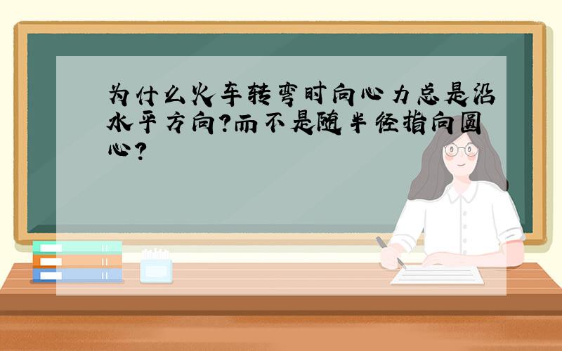 为什么火车转弯时向心力总是沿水平方向?而不是随半径指向圆心?