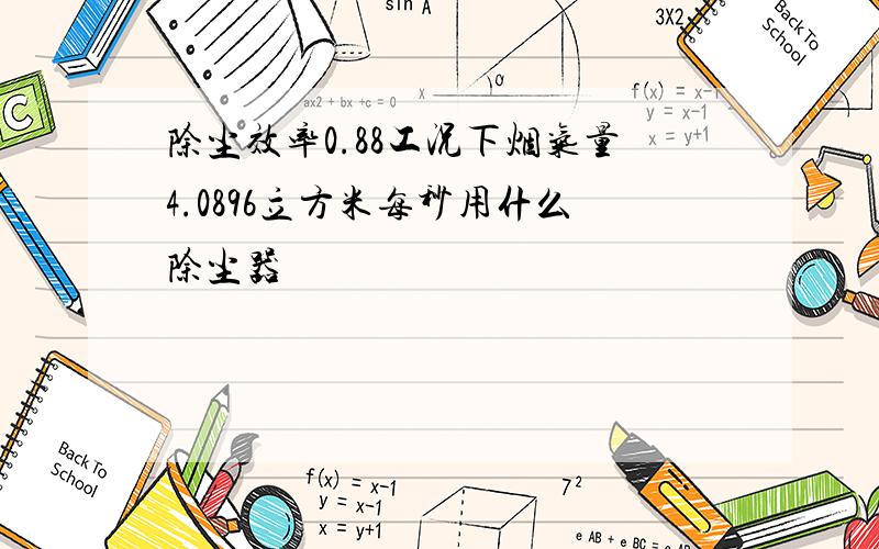 除尘效率0.88工况下烟气量4.0896立方米每秒用什么除尘器