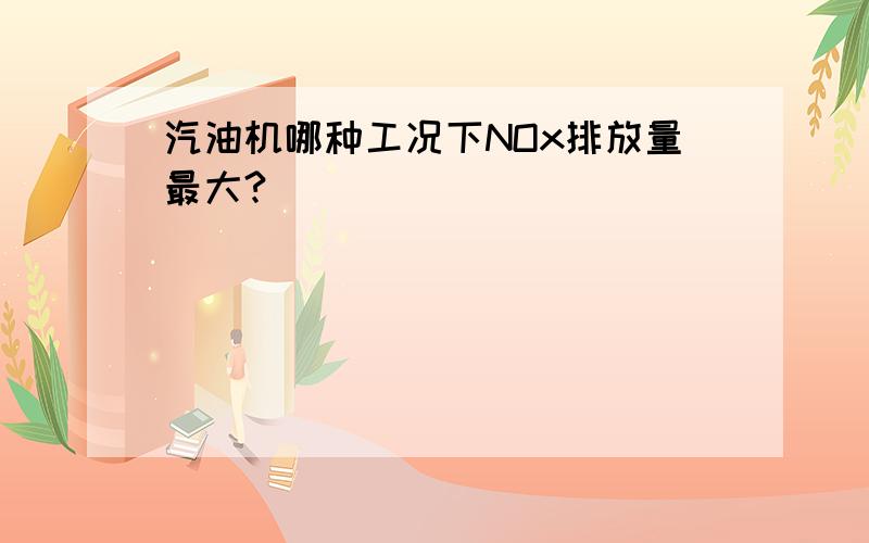 汽油机哪种工况下NOx排放量最大?