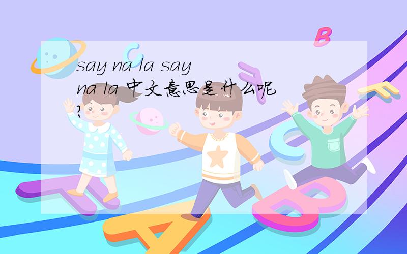 say na la say na la 中文意思是什么呢?