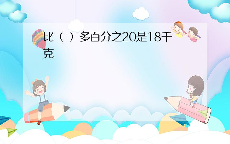 比（ ）多百分之20是18千克