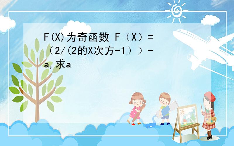 F(X)为奇函数 F（X）=（2/(2的X次方-1））-a,求a