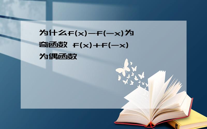 为什么f(x)-f(-x)为奇函数 f(x)+f(-x)为偶函数