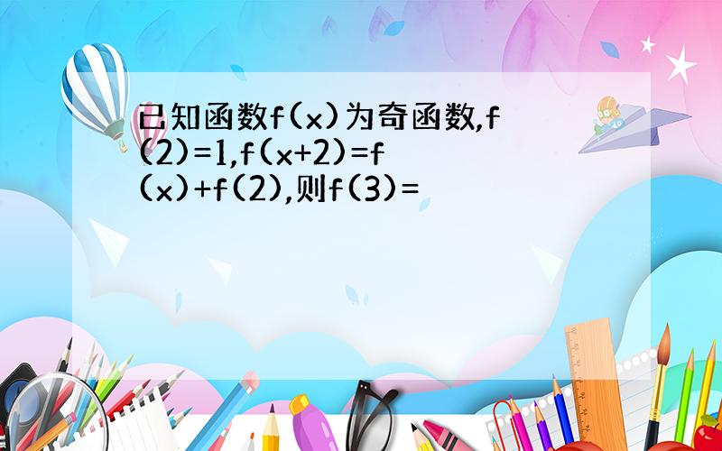 已知函数f(x)为奇函数,f(2)=1,f(x+2)=f(x)+f(2),则f(3)=