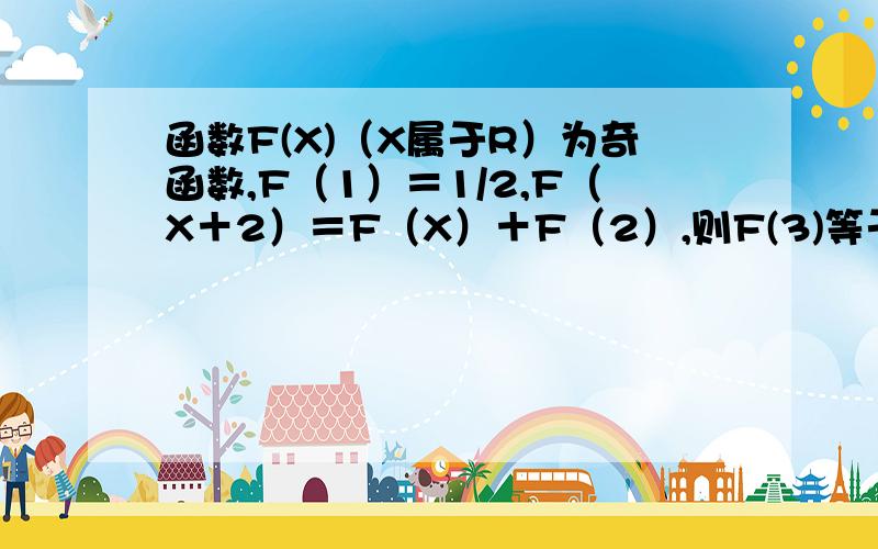 函数F(X)（X属于R）为奇函数,F（1）＝1/2,F（X＋2）＝F（X）＋F（2）,则F(3)等于