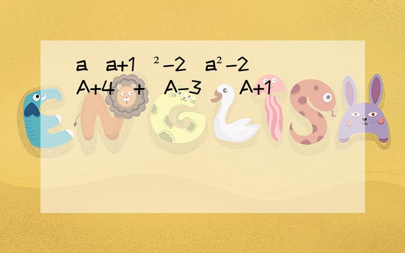 a(a+1)²-2(a²-2A+4）+（A-3）（A+1）