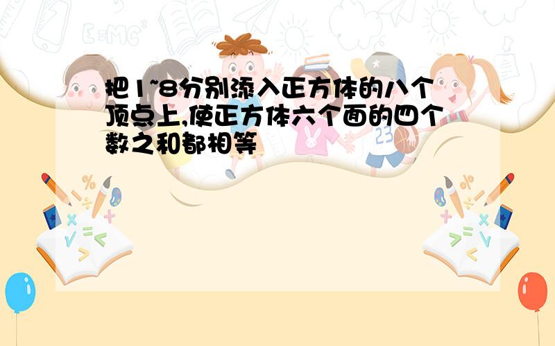 把1~8分别添入正方体的八个顶点上,使正方体六个面的四个数之和都相等