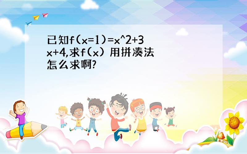 已知f(x=1)=x^2+3x+4,求f(x) 用拼凑法怎么求啊?