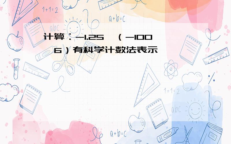 计算：-1.25÷（-100^6）有科学计数法表示