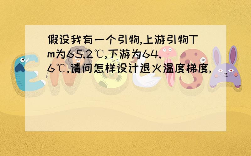 假设我有一个引物,上游引物Tm为65.2℃,下游为64.6℃.请问怎样设计退火温度梯度,