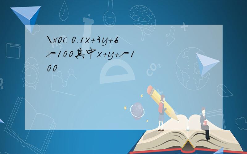 \x0c 0.1x+3y+6z=100其中x+y+z=100