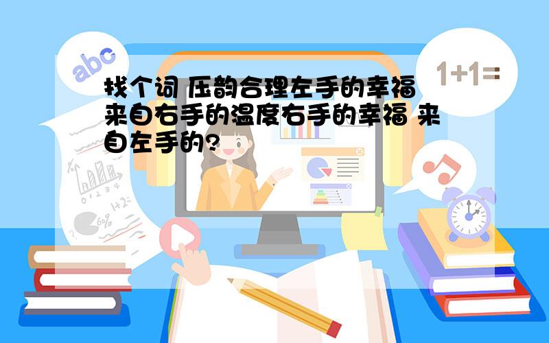 找个词 压韵合理左手的幸福 来自右手的温度右手的幸福 来自左手的?