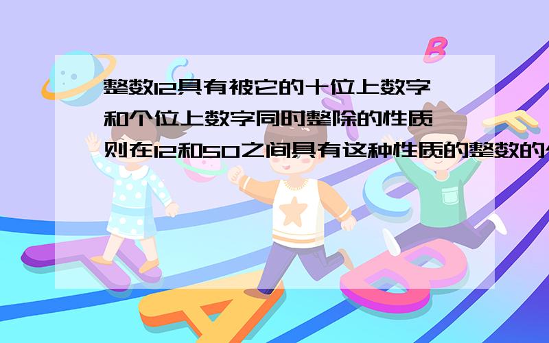 整数12具有被它的十位上数字和个位上数字同时整除的性质,则在12和50之间具有这种性质的整数的个数有几个