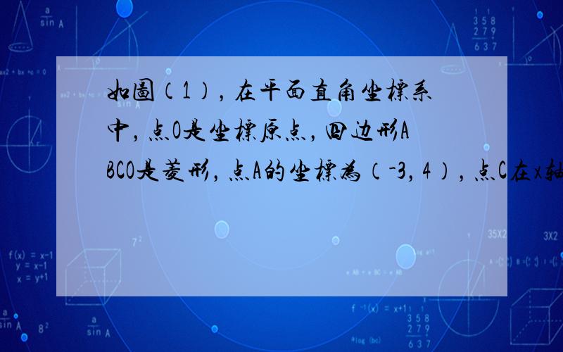 如图（1），在平面直角坐标系中，点O是坐标原点，四边形ABCO是菱形，点A的坐标为（-3，4），点C在x轴的正半轴上，直