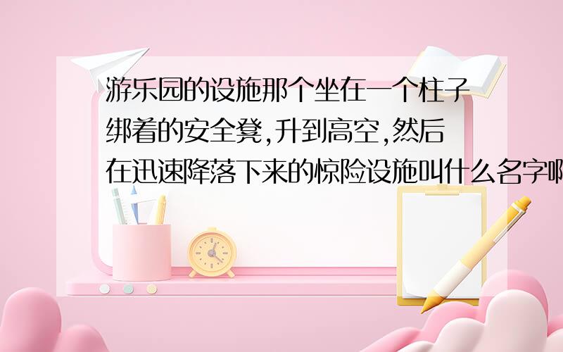 游乐园的设施那个坐在一个柱子绑着的安全凳,升到高空,然后在迅速降落下来的惊险设施叫什么名字啊