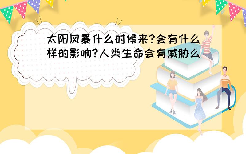 太阳风暴什么时候来?会有什么样的影响?人类生命会有威胁么