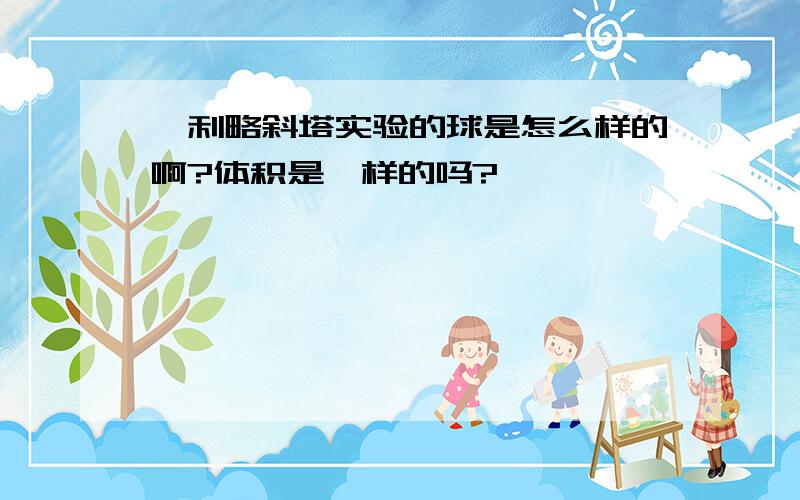 伽利略斜塔实验的球是怎么样的啊?体积是一样的吗?