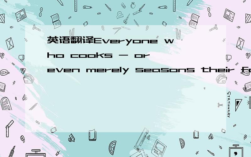 英语翻译Everyone who cooks - or even merely seasons their food a