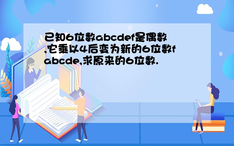 已知6位数abcdef是偶数,它乘以4后变为新的6位数fabcde,求原来的6位数.