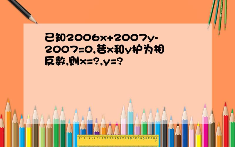 已知2006x+2007y-2007=0,若x和y护为相反数,则x=?,y=?