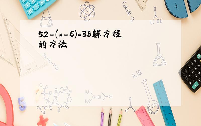 52-(x-6)=38解方程的方法