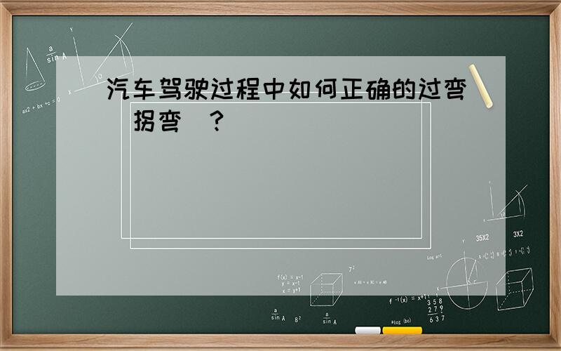 汽车驾驶过程中如何正确的过弯（拐弯）?